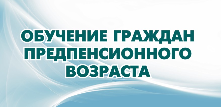 Приглашаем на обучение граждан предпенсионного возраста